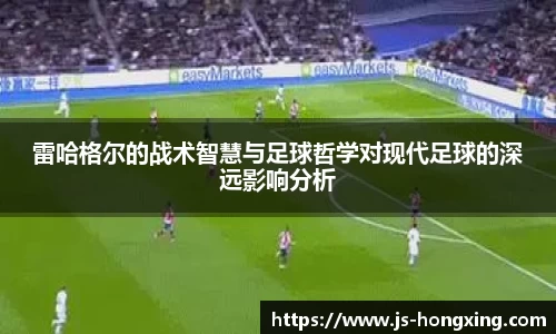 雷哈格尔的战术智慧与足球哲学对现代足球的深远影响分析